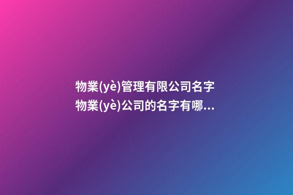 物業(yè)管理有限公司名字 物業(yè)公司的名字有哪些-第1張-公司起名-玄機派